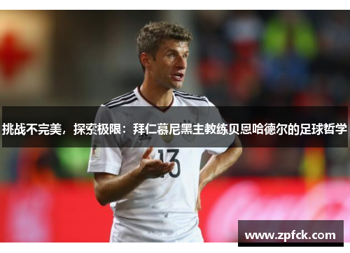 挑战不完美，探索极限：拜仁慕尼黑主教练贝恩哈德尔的足球哲学