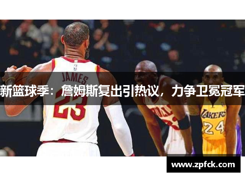 新篮球季：詹姆斯复出引热议，力争卫冕冠军